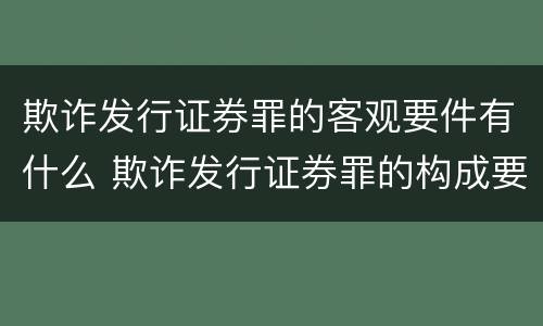 欺诈发行证券罪的客观要件有什么 欺诈发行证券罪的构成要件