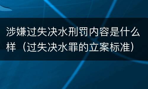 涉嫌过失决水刑罚内容是什么样（过失决水罪的立案标准）