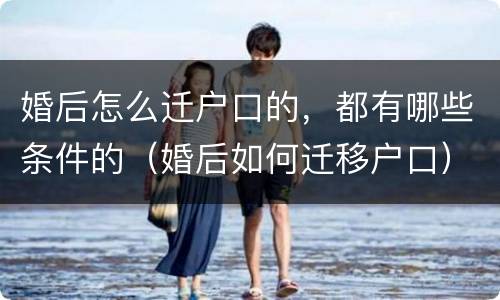 婚后怎么迁户口的，都有哪些条件的（婚后如何迁移户口）