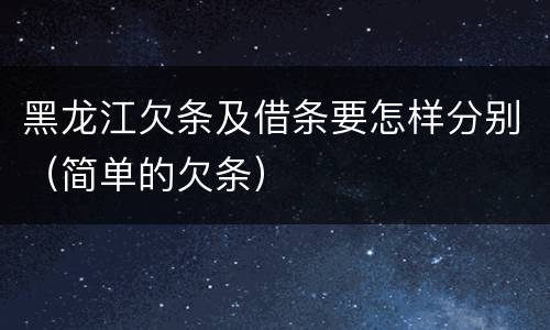 黑龙江欠条及借条要怎样分别（简单的欠条）