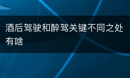 酒后驾驶和醉驾关键不同之处有啥