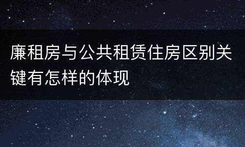 廉租房与公共租赁住房区别关键有怎样的体现