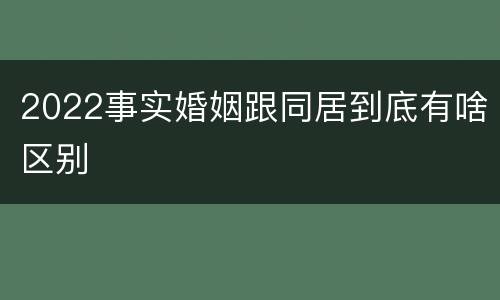 2022事实婚姻跟同居到底有啥区别