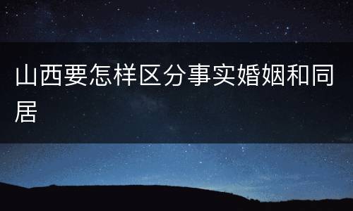 山西要怎样区分事实婚姻和同居