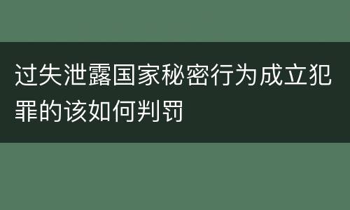过失泄露国家秘密行为成立犯罪的该如何判罚