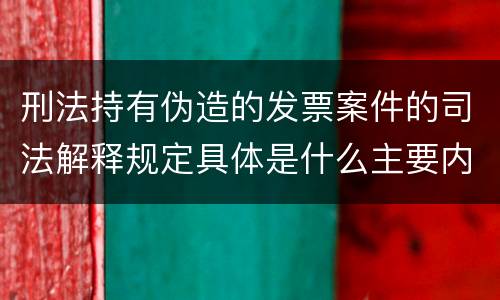刑法持有伪造的发票案件的司法解释规定具体是什么主要内容
