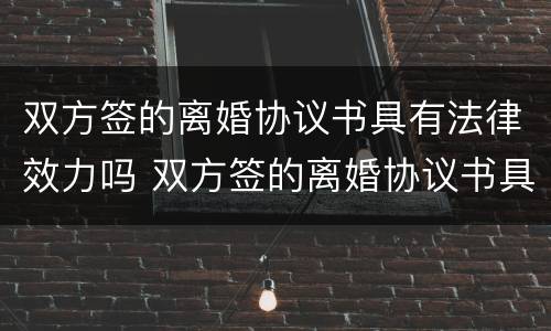 双方签的离婚协议书具有法律效力吗 双方签的离婚协议书具有法律效力吗怎么写