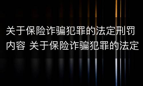 关于保险诈骗犯罪的法定刑罚内容 关于保险诈骗犯罪的法定刑罚内容包括