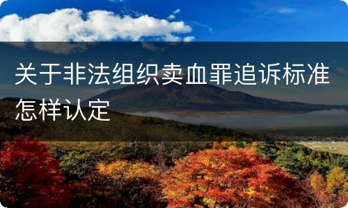 关于非法组织卖血罪追诉标准怎样认定
