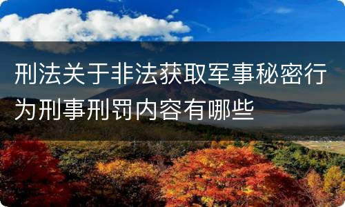 刑法关于非法获取军事秘密行为刑事刑罚内容有哪些