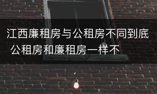 江西廉租房与公租房不同到底 公租房和廉租房一样不
