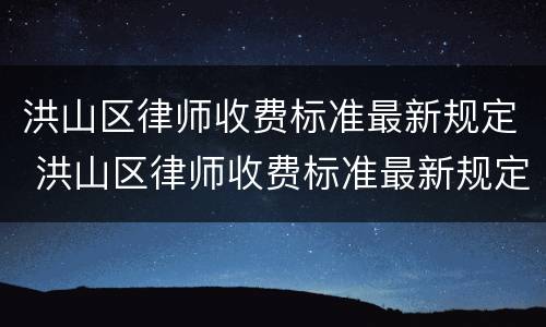 洪山区律师收费标准最新规定 洪山区律师收费标准最新规定是多少