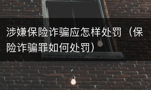 涉嫌保险诈骗应怎样处罚（保险诈骗罪如何处罚）