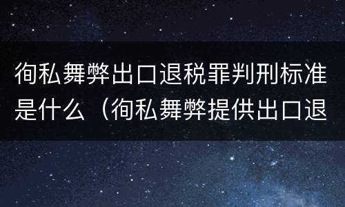 徇私舞弊出口退税罪判刑标准是什么（徇私舞弊提供出口退税凭证罪）