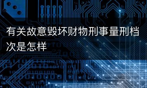 有关故意毁坏财物刑事量刑档次是怎样