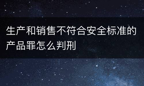 生产和销售不符合安全标准的产品罪怎么判刑