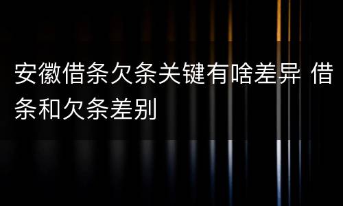 安徽借条欠条关键有啥差异 借条和欠条差别