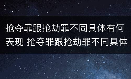 抢夺罪跟抢劫罪不同具体有何表现 抢夺罪跟抢劫罪不同具体有何表现呢