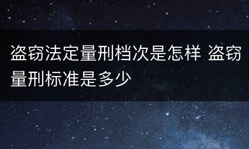 盗窃法定量刑档次是怎样 盗窃量刑标准是多少