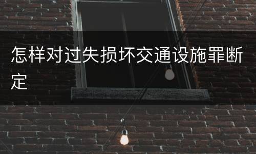 怎样对过失损坏交通设施罪断定