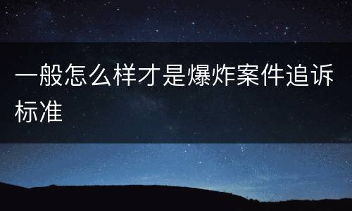 一般怎么样才是爆炸案件追诉标准