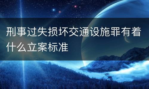 刑事过失损坏交通设施罪有着什么立案标准