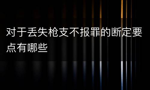 对于丢失枪支不报罪的断定要点有哪些
