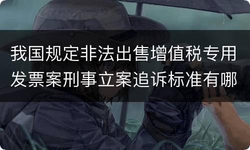 我国规定非法出售增值税专用发票案刑事立案追诉标准有哪些规定