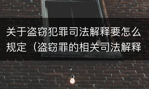 关于盗窃犯罪司法解释要怎么规定（盗窃罪的相关司法解释）