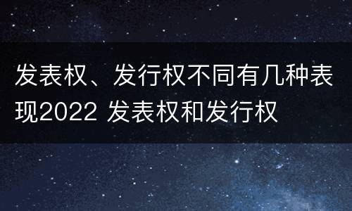 发表权、发行权不同有几种表现2022 发表权和发行权