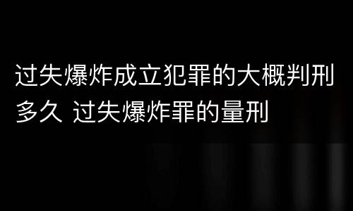 过失爆炸成立犯罪的大概判刑多久 过失爆炸罪的量刑