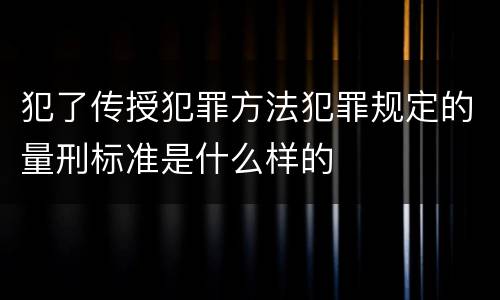 犯了传授犯罪方法犯罪规定的量刑标准是什么样的