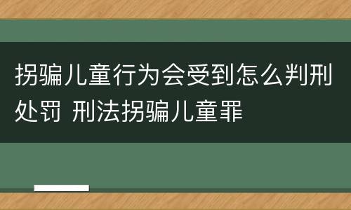 拐骗儿童行为会受到怎么判刑处罚 刑法拐骗儿童罪