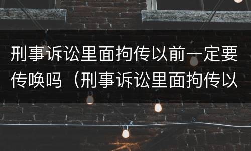 刑事诉讼里面拘传以前一定要传唤吗（刑事诉讼里面拘传以前一定要传唤吗怎么办）
