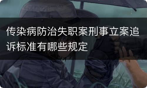 传染病防治失职案刑事立案追诉标准有哪些规定