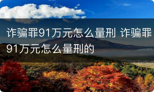 诈骗罪91万元怎么量刑 诈骗罪91万元怎么量刑的