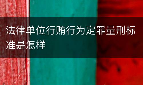 法律单位行贿行为定罪量刑标准是怎样