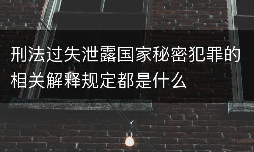 刑法过失泄露国家秘密犯罪的相关解释规定都是什么