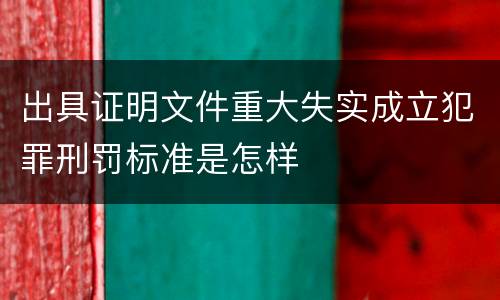 出具证明文件重大失实成立犯罪刑罚标准是怎样