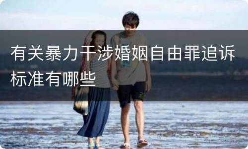 有关暴力干涉婚姻自由罪追诉标准有哪些