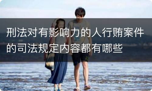 刑法对有影响力的人行贿案件的司法规定内容都有哪些