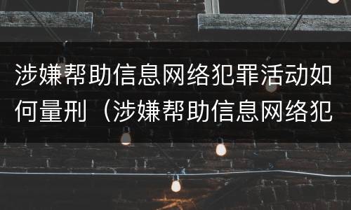 涉嫌帮助信息网络犯罪活动如何量刑（涉嫌帮助信息网络犯罪活动罪量刑）