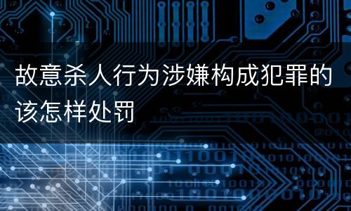 故意杀人行为涉嫌构成犯罪的该怎样处罚