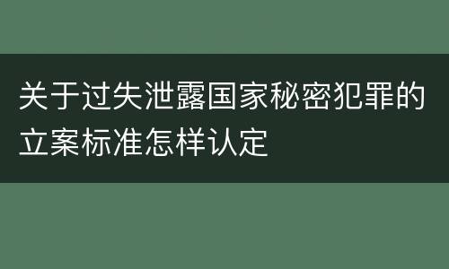 关于过失泄露国家秘密犯罪的立案标准怎样认定