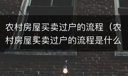 农村房屋买卖过户的流程（农村房屋买卖过户的流程是什么,费用是多少）