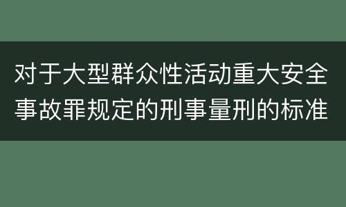 对于大型群众性活动重大安全事故罪规定的刑事量刑的标准是多少