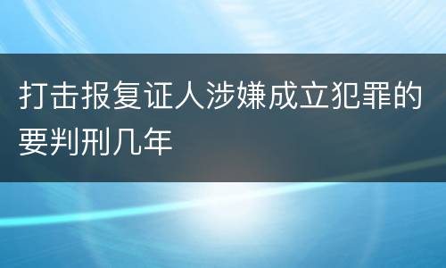 打击报复证人涉嫌成立犯罪的要判刑几年
