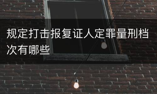 规定打击报复证人定罪量刑档次有哪些
