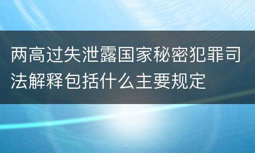 两高过失泄露国家秘密犯罪司法解释包括什么主要规定