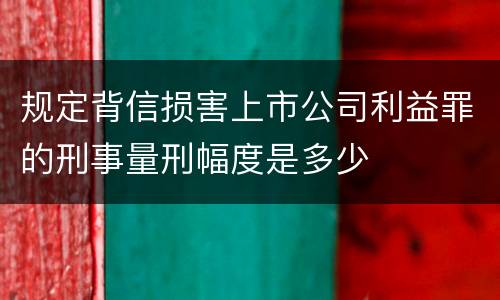 规定背信损害上市公司利益罪的刑事量刑幅度是多少
